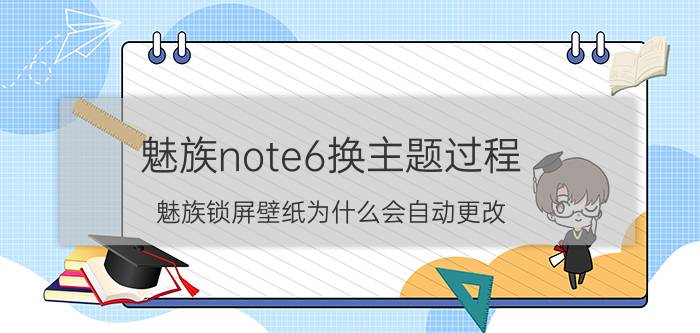 魅族note6换主题过程 魅族锁屏壁纸为什么会自动更改？